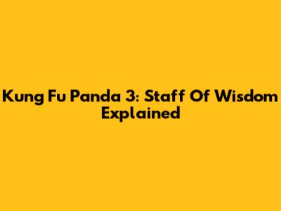 Kung Fu Panda 3: Staff Of Wisdom Explained
