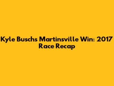 Kyle Busch's Martinsville Win: 2017 Race Recap