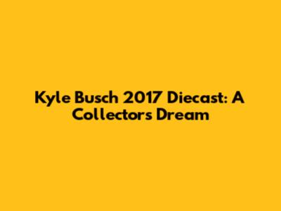 Kyle Busch 2017 Diecast: A Collector's Dream