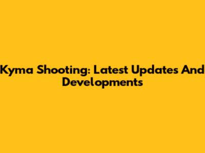 Kyma Shooting: Latest Updates And Developments