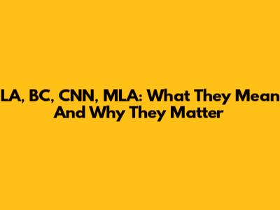 LA, BC, CNN, MLA: What They Mean And Why They Matter