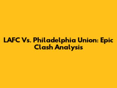 LAFC Vs. Philadelphia Union: Epic Clash Analysis