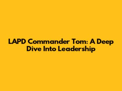 LAPD Commander Tom: A Deep Dive Into Leadership