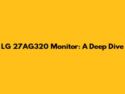 LG 27AG320 Monitor: A Deep Dive