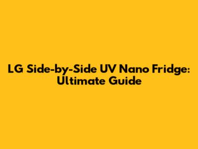 LG Side-by-Side UV Nano Fridge: Ultimate Guide