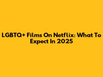 LGBTQ+ Films On Netflix: What To Expect In 2025