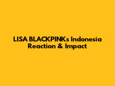 LISA BLACKPINK's Indonesia Reaction & Impact