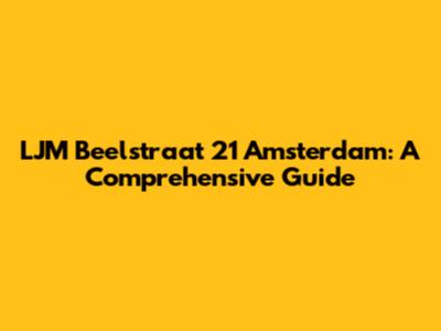 LJM Beelstraat 21 Amsterdam: A Comprehensive Guide