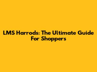 LMS Harrods: The Ultimate Guide For Shoppers