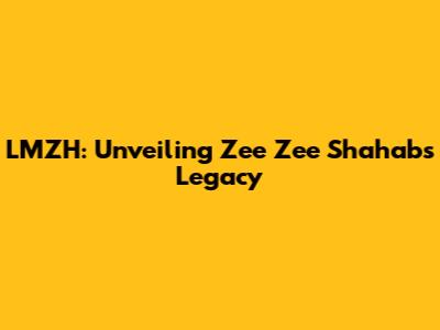 LMZH: Unveiling Zee Zee Shahab's Legacy