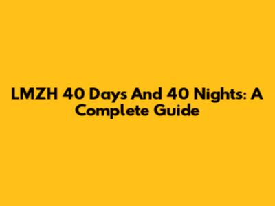 LMZH 40 Days And 40 Nights: A Complete Guide
