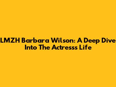 LMZH Barbara Wilson: A Deep Dive Into The Actress's Life