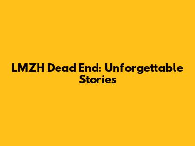 LMZH Dead End: Unforgettable Stories