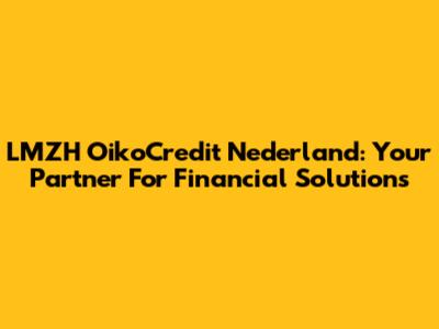 LMZH OikoCredit Nederland: Your Partner For Financial Solutions