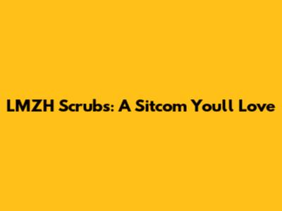 LMZH Scrubs: A Sitcom You'll Love