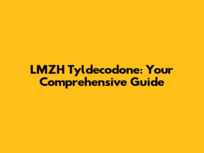 LMZH Tyldecodone: Your Comprehensive Guide