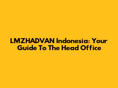 LMZHADVAN Indonesia: Your Guide To The Head Office