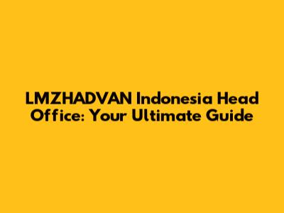 LMZHADVAN Indonesia Head Office: Your Ultimate Guide