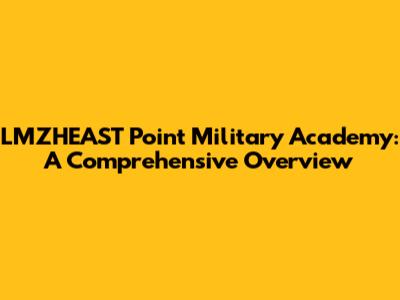 LMZHEAST Point Military Academy: A Comprehensive Overview