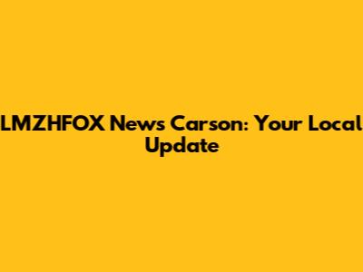 LMZHFOX News Carson: Your Local Update