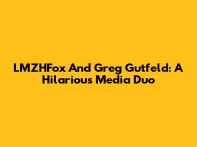 LMZHFox And Greg Gutfeld: A Hilarious Media Duo