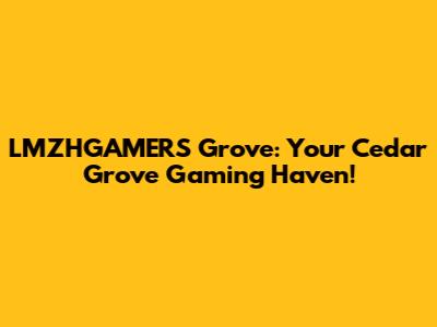 LMZHGAMERS Grove: Your Cedar Grove Gaming Haven!