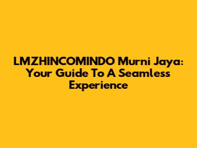 LMZHINCOMINDO Murni Jaya: Your Guide To A Seamless Experience