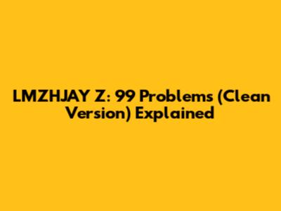 LMZHJAY Z: 99 Problems (Clean Version) Explained