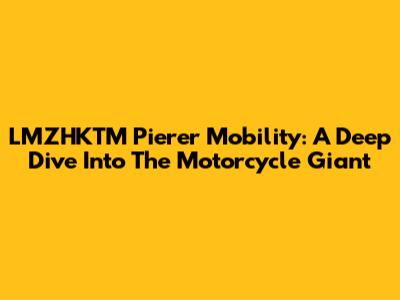 LMZHKTM Pierer Mobility: A Deep Dive Into The Motorcycle Giant