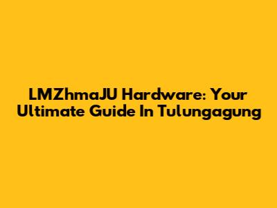 LMZhmaJU Hardware: Your Ultimate Guide In Tulungagung
