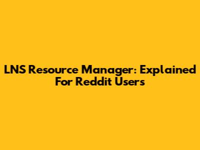 LNS Resource Manager: Explained For Reddit Users
