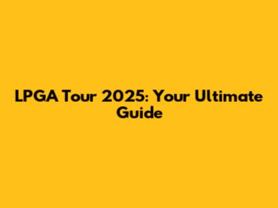 LPGA Tour 2025: Your Ultimate Guide