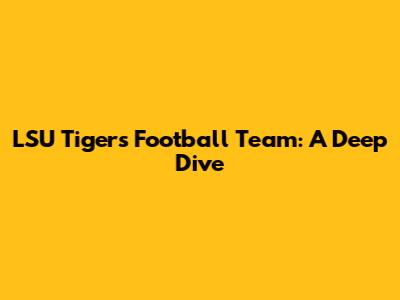 LSU Tigers Football Team: A Deep Dive