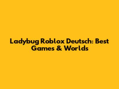Ladybug Roblox Deutsch: Best Games & Worlds
