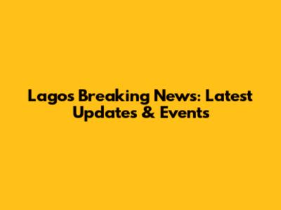 Lagos Breaking News: Latest Updates & Events