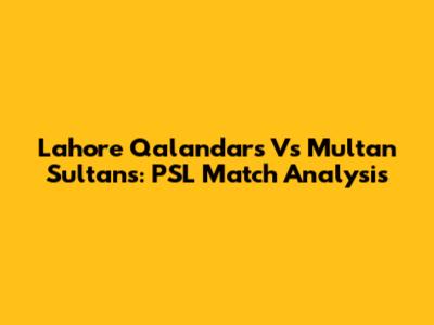 Lahore Qalandars Vs Multan Sultans: PSL Match Analysis