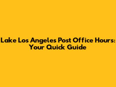 Lake Los Angeles Post Office Hours: Your Quick Guide