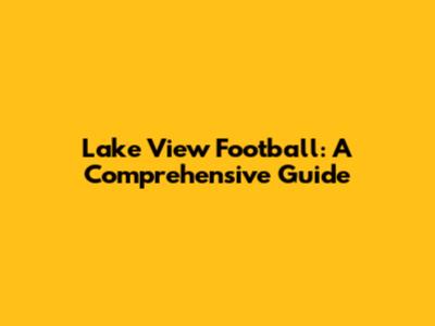 Lake View Football: A Comprehensive Guide