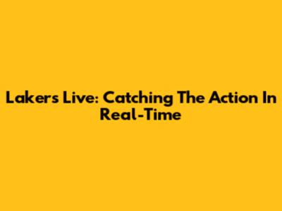Lakers Live: Catching The Action In Real-Time