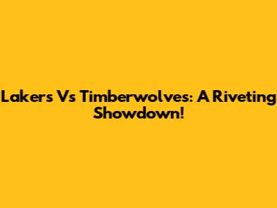 Lakers Vs Timberwolves: A Riveting Showdown!