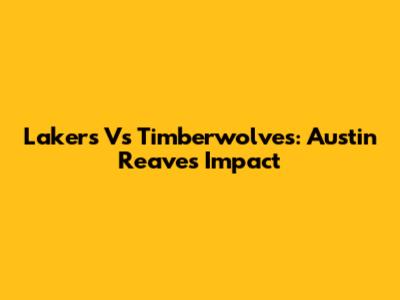 Lakers Vs Timberwolves: Austin Reaves Impact