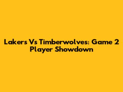Lakers Vs Timberwolves: Game 2 Player Showdown
