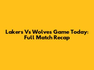 Lakers Vs Wolves Game Today: Full Match Recap