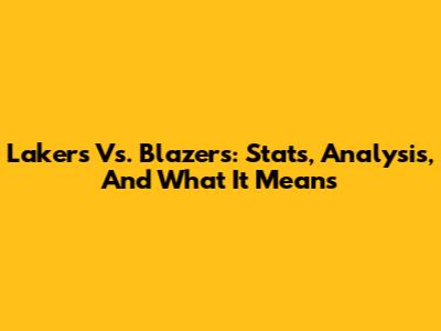 Lakers Vs. Blazers: Stats, Analysis, And What It Means