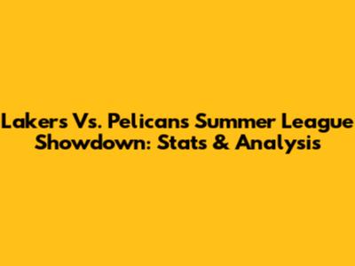 Lakers Vs. Pelicans Summer League Showdown: Stats & Analysis