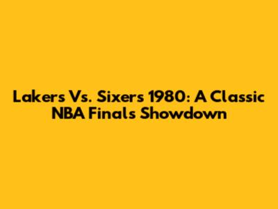 Lakers Vs. Sixers 1980: A Classic NBA Finals Showdown