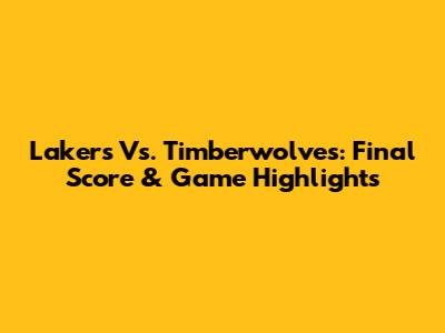 Lakers Vs. Timberwolves: Final Score & Game Highlights
