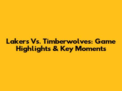 Lakers Vs. Timberwolves: Game Highlights & Key Moments
