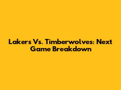 Lakers Vs. Timberwolves: Next Game Breakdown