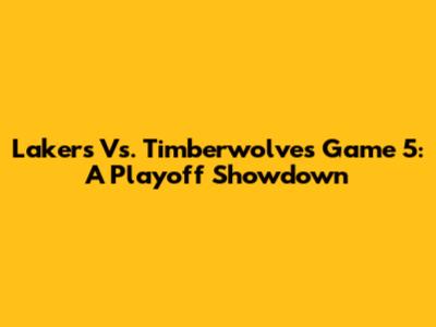 Lakers Vs. Timberwolves Game 5: A Playoff Showdown